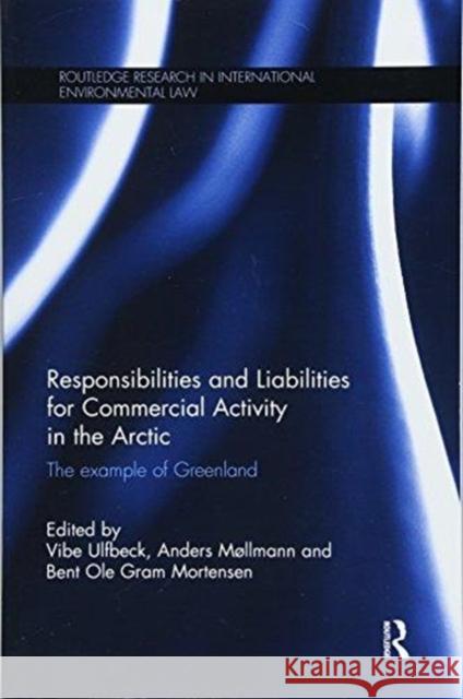 Responsibilities and Liabilities for Commercial Activity in the Arctic: The Example of Greenland Vibe Ulfbeck Anders Mllmann Bent Ole Gram Mortensen 9781138614260 Routledge