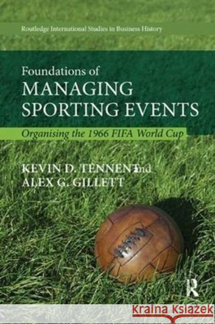 Foundations of Managing Sporting Events: Organising the 1966 Fifa World Cup Kevin D. Tennent Alex G. Gillett 9781138614321 Routledge