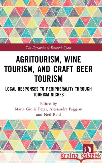 Agritourism, Wine Tourism, and Craft Beer Tourism: Local Responses to Peripherality Through Tourism Niches Maria Giulia Pezzi Alessandra Faggian Neil Reid 9781138614413 
