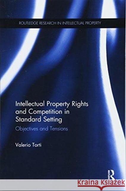 Intellectual Property Rights and Competition in Standard Setting: Objectives and Tensions Valerio Torti 9781138614482 Routledge