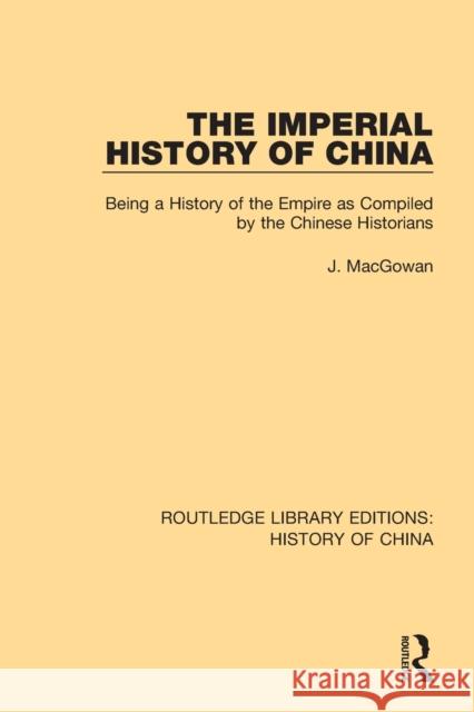 The Imperial History of China: Being a History of the Empire as Compiled by the Chinese Historians J. Macgowan 9781138614628