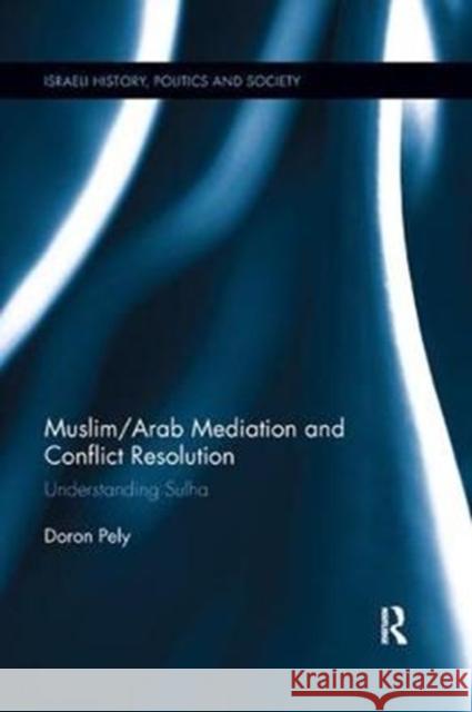 Muslim/Arab Mediation and Conflict Resolution: Understanding Sulha Doron Pely 9781138614635