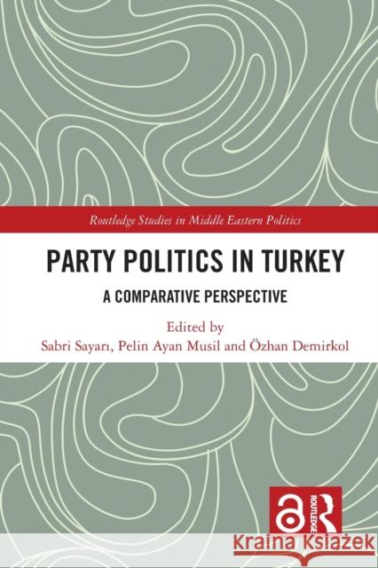 Party Politics in Turkey: A Comparative Perspective Sabri Sayari Pelin Ayan Musil OEzhan Demirkol 9781138614666 