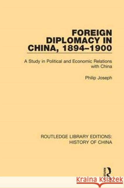 Foreign Diplomacy in China, 1894-1900: A Study in Political and Economic Relations with China Philip Joseph 9781138614758 Routledge