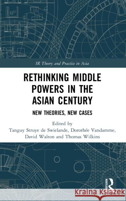 Rethinking Middle Powers in the Asian Century: New Theories, New Cases Tanguy Struy Dorothee Vandamme David Walton 9781138614871 Routledge