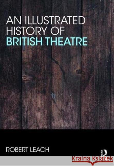 An Illustrated History of British Theatre and Performance Robert Leach 9781138615113