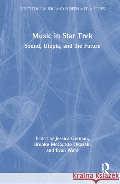 Music in Star Trek: Sound, Utopia, and the Future Getman, Jessica 9781138615243 Taylor & Francis Ltd