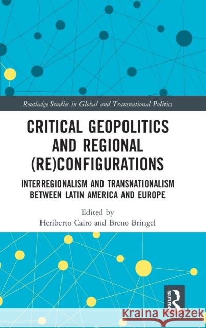 Critical Geopolitics and Regional (Re)Configurations: Interregionalism and Transnationalism Between Latin America and Europe Heriberto Cairo Breno Bringel 9781138615335 Routledge