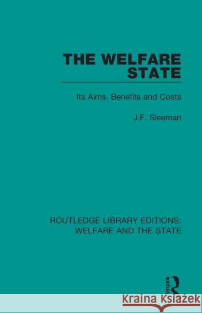 The Welfare State: Its Aims, Benefits and Costs J. F. Sleeman 9781138615816 Routledge