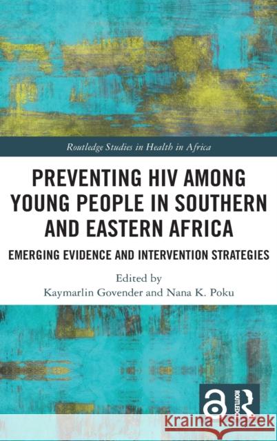 Preventing HIV Among Young People in Southern and Eastern Africa: Emerging Evidence and Intervention Strategies Kaymarlin Govender (Health Economics and Nana K Poku (University of KwaZulu-Natal  9781138615847 Routledge