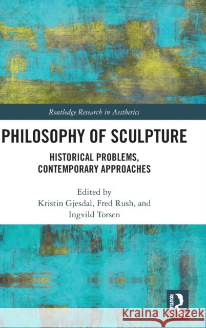 Philosophy of Sculpture: Historical Problems, Contemporary Approaches Kristin Gjesdal Fred Rush Ingvild Torsen 9781138615953 Routledge