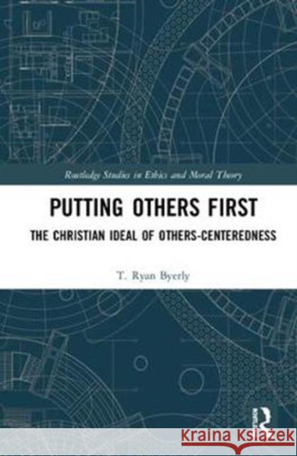 Putting Others First: The Christian Ideal of Others-Centeredness T. Ryan Byerly (University of Sheffield,   9781138615977 Routledge