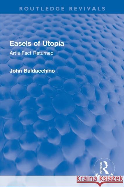 Easels of Utopia: Art's Fact Returned John Baldacchino 9781138616233 Routledge