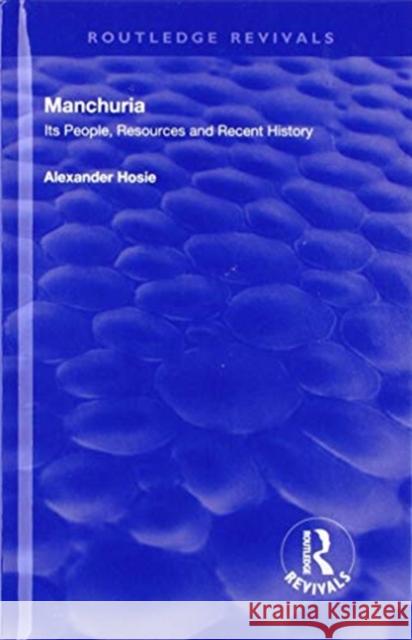 Manchuria: Its People, Resources and Recent History Alexander Hosie 9781138616431 Routledge