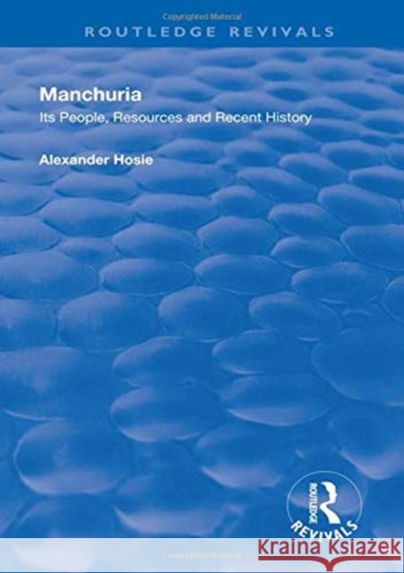 Manchuria: Its People, Resources and Recent History Alexander Hosie 9781138616479