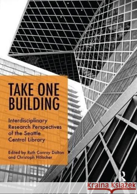 Take One Building : Interdisciplinary Research Perspectives of the Seattle Central Library Ruth Conroy Dalton, Christoph Holscher 9781138616585