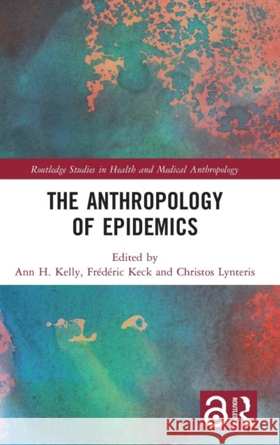 The Anthropology of Epidemics Ann Kelly Frederic Keck Christos Lynteris 9781138616677