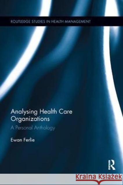 Analysing Health Care Organizations: A Personal Anthology Ewan Ferlie 9781138616806 Routledge