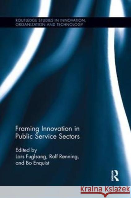 Framing Innovation in Public Service Sectors Rolf Rnning Bo Enquist Lars Fuglsang 9781138617124