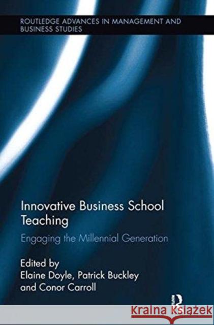 Innovative Business School Teaching: Engaging the Millennial Generation Elaine Doyle Patrick Buckley Conor Carroll 9781138617230 Routledge