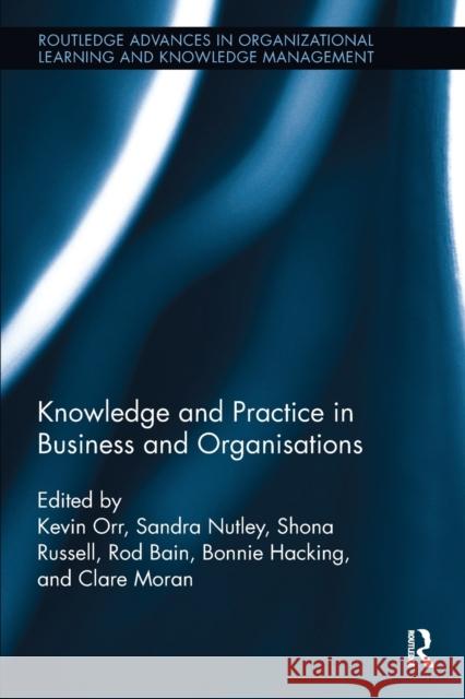 Knowledge and Practice in Business and Organisations Kevin Orr Sandra Nutley Shona Russell 9781138617254