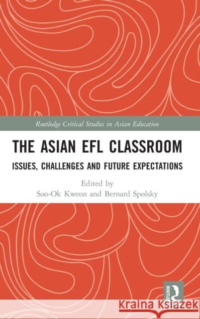 The Asian Efl Classroom: Issues, Challenges and Future Expectations Soo-Ok Kweon Bernard Spolsky 9781138617292