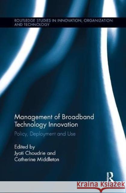 Management of Broadband Technology and Innovation: Policy, Deployment, and Use Jyoti Choudrie Catherine Middleton 9781138617667 Routledge