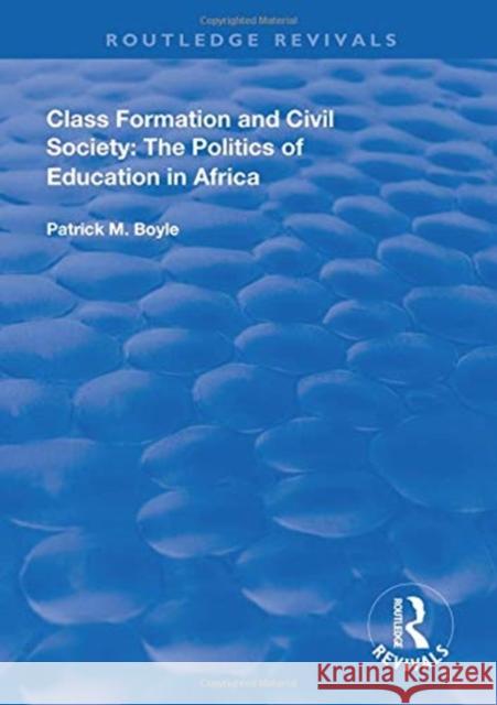 Class Formation and Civil Society: The Politics of Education in Africa Patrick M. Boyle   9781138617674