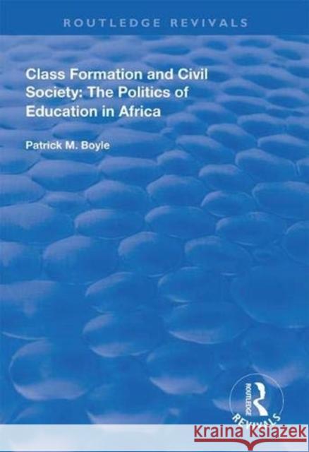 Class Formation and Civil Society: The Politics of Education in Africa Patrick M. Boyle 9781138617728