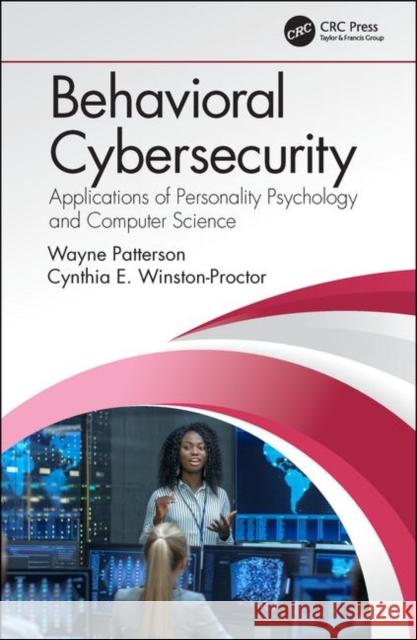 Behavioral Cybersecurity: Applications of Personality Psychology and Computer Science Wayne Patterson Cynthia E. Winston-Proctor 9781138617780