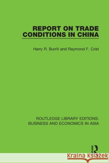 Report on Trade Conditions in China Harry R. Burrill Raymond F. Crist 9781138617841 Routledge