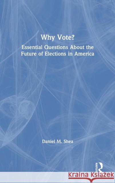 Why Vote?: Essential Questions about the Future of Elections in America Daniel M. Shea 9781138617896