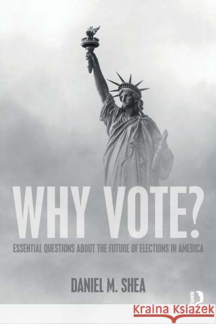 Why Vote?: Essential Questions About the Future of Elections in America Shea, Daniel M. 9781138617926