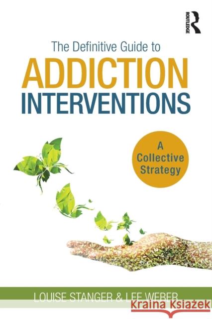 The Definitive Guide to Addiction Interventions: A Collective Strategy Louise A. Stanger Lee Weber 9781138618039 Routledge