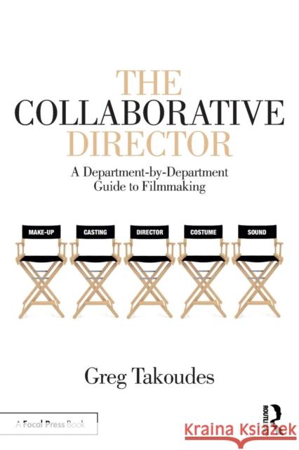 The Collaborative Director: A Department-by-Department Guide to Filmmaking Takoudes, Greg 9781138618053 Routledge