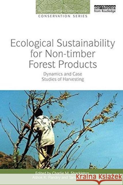 Ecological Sustainability for Non-Timber Forest Products: Dynamics and Case Studies of Harvesting Charlie M. Shackleton Ashok K. Pandey Tamara Ticktin 9781138618251 Routledge