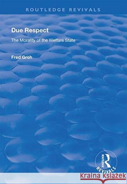 Due Respect: The Morality of the Welfare State Fred Groh 9781138618435 Routledge