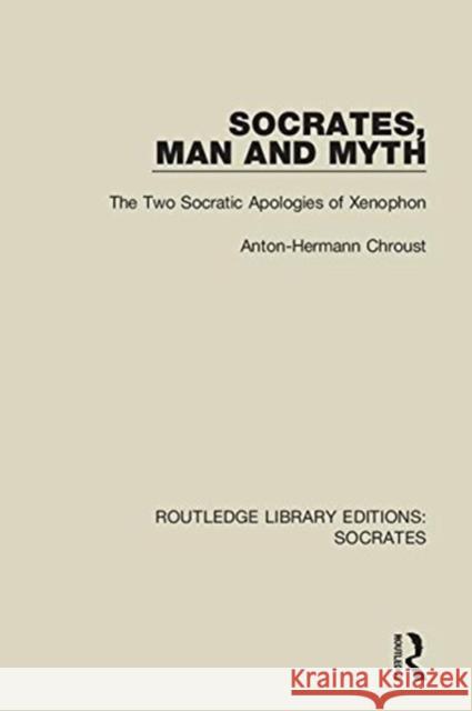 Socrates, Man and Myth: The Two Socratic Apologies of Xenophon Anton-Hermann Chroust 9781138618527 Taylor and Francis