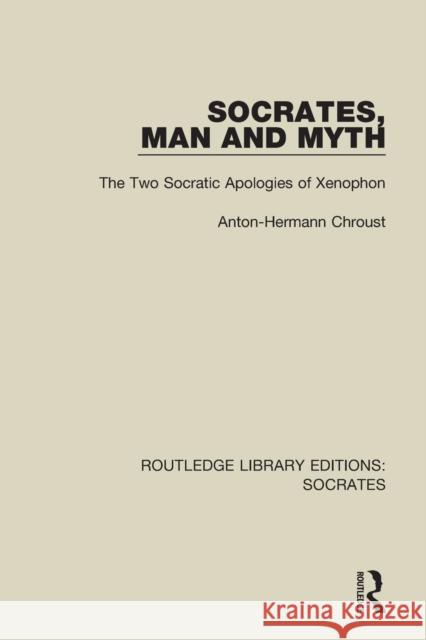 Socrates, Man and Myth: The Two Socratic Apologies of Xenophon Anton-Hermann Chroust 9781138618572 Routledge