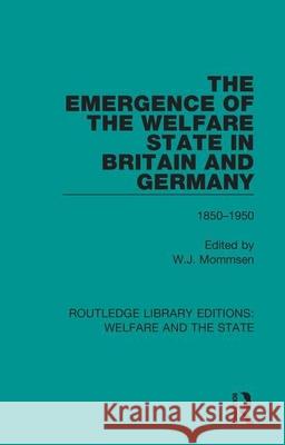 The Emergence of the Welfare State in Britain and Germany: 1850-1950 Wolfgang Mommsen 9781138618626