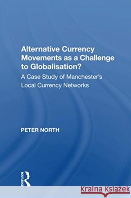 Alternative Currency Movements as a Challenge to Globalisation?: A Case Study of Manchester's Local Currency Networks Peter North 9781138618824