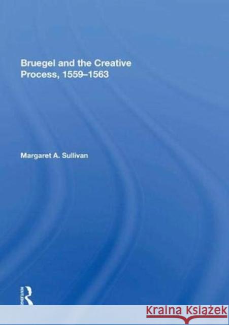 Bruegel and the Creative Process, 1559-1563 Margaret A. Sullivan   9781138618985