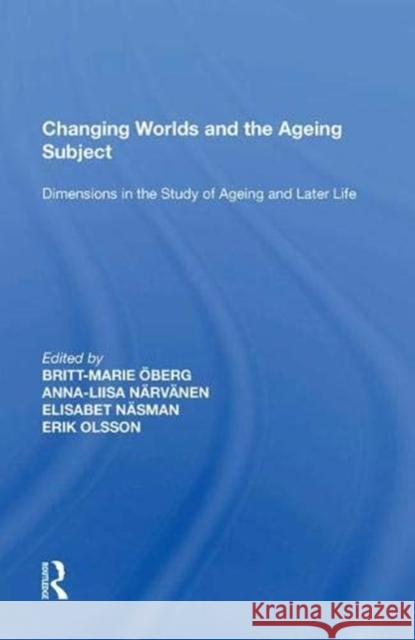 Changing Worlds and the Ageing Subject: Dimensions in the Study of Ageing and Later Life Britt-Marie OEberg   9781138619043 Routledge