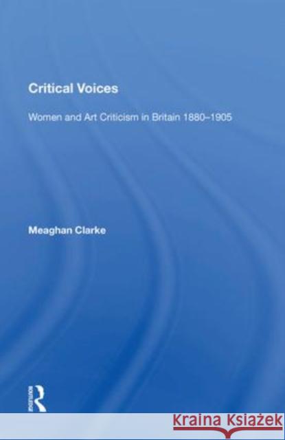 Critical Voices: Women and Art Criticism in Britain 1880-1905 Meaghan Clarke 9781138619234 Routledge