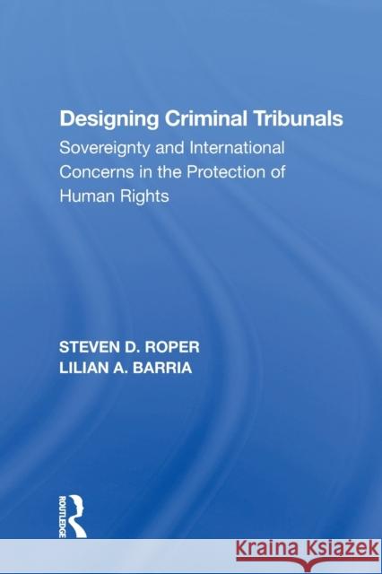 Designing Criminal Tribunals: Sovereignty and International Concerns in the Protection of Human Rights Steven D. Roper   9781138619333