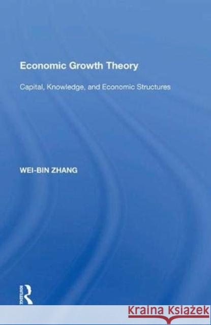 Economic Growth Theory: Capital, Knowledge, and Economic Stuctures Wei-Bin Zhang   9781138619517 Routledge