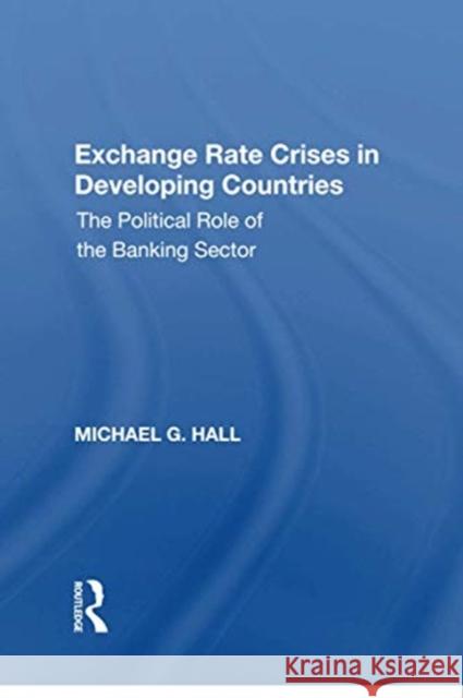 Exchange Rate Crises in Developing Countries: The Political Role of the Banking Sector Michael G. Hall 9781138619647 Taylor & Francis Ltd