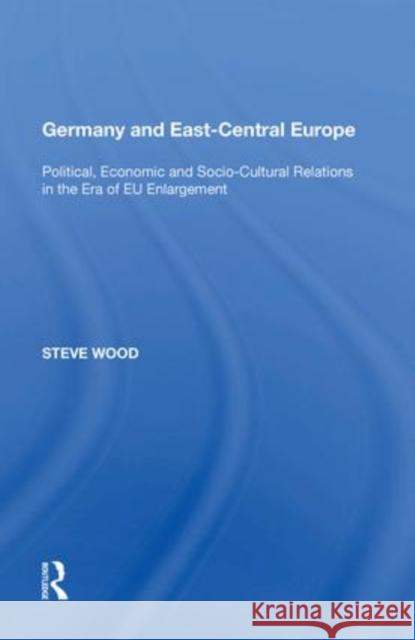 Germany and East-Central Europe: Political, Economic and Socio-Cultural Relations in the Era of Eu Enlargement Wood, Steve 9781138619777 Routledge
