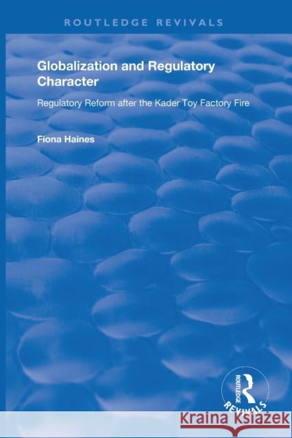 Globalization and Regulatory Character: Regulatory Reform After the Kader Toy Factory Fire Fiona Haines 9781138619791 Routledge