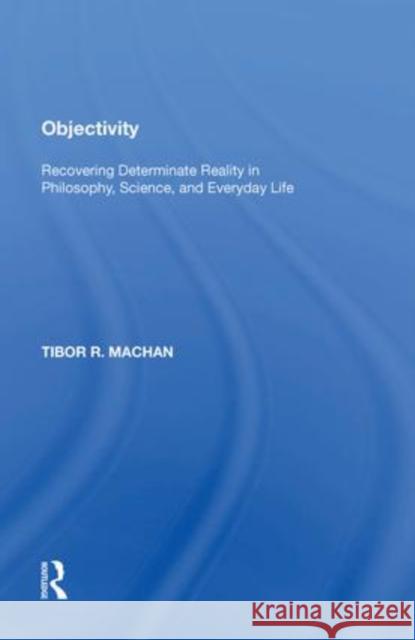 Objectivity: Recovering Determinate Reality in Philosophy, Science, and Everyday Life Tibor R. Machan   9781138620056 Routledge
